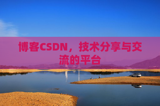 博客CSDN，技术分享与交流的平台