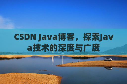 CSDN Java博客，探索Java技术的深度与广度