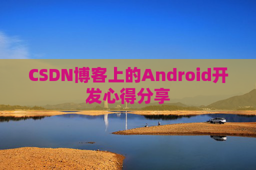 CSDN博客上的Android开发心得分享
